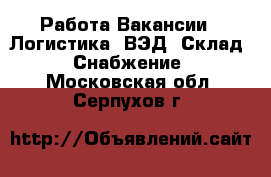 Работа Вакансии - Логистика, ВЭД, Склад, Снабжение. Московская обл.,Серпухов г.